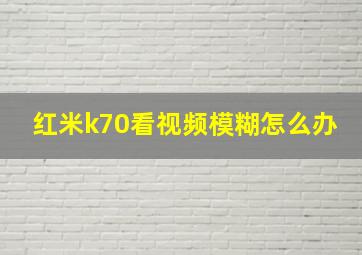 红米k70看视频模糊怎么办