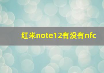 红米note12有没有nfc