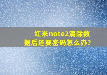 红米note2清除数据后还要密码怎么办?