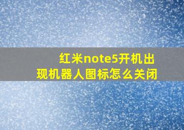 红米note5开机出现机器人图标怎么关闭