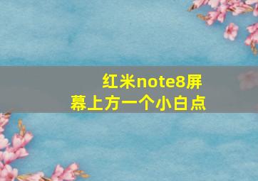 红米note8屏幕上方一个小白点