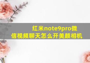 红米note9pro微信视频聊天怎么开美颜相机