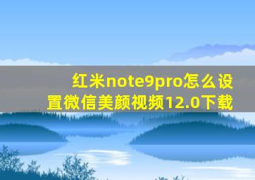 红米note9pro怎么设置微信美颜视频12.0下载