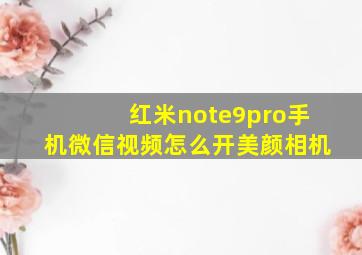 红米note9pro手机微信视频怎么开美颜相机