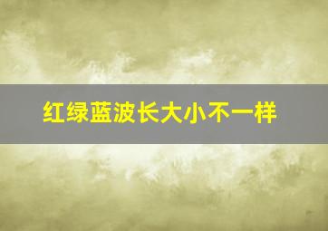 红绿蓝波长大小不一样