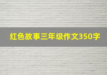 红色故事三年级作文350字