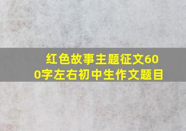 红色故事主题征文600字左右初中生作文题目