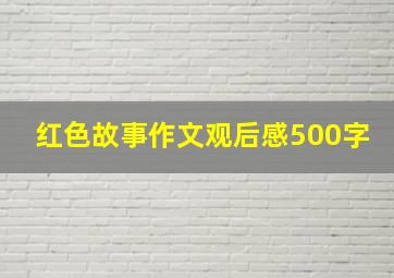 红色故事作文观后感500字