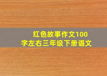 红色故事作文100字左右三年级下册语文