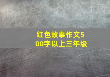 红色故事作文500字以上三年级