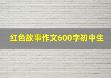 红色故事作文600字初中生