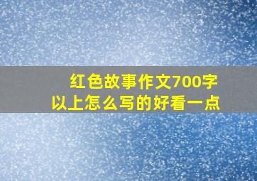 红色故事作文700字以上怎么写的好看一点