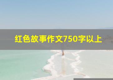 红色故事作文750字以上