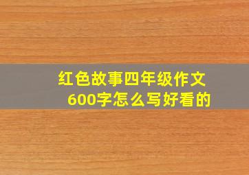 红色故事四年级作文600字怎么写好看的