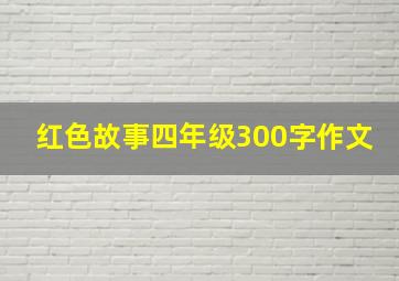 红色故事四年级300字作文