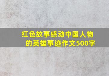 红色故事感动中国人物的英雄事迹作文500字