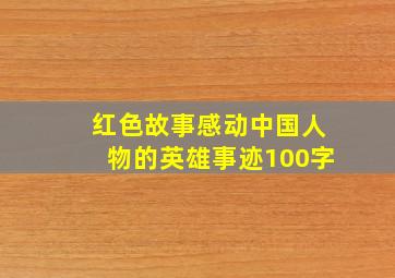 红色故事感动中国人物的英雄事迹100字