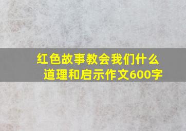 红色故事教会我们什么道理和启示作文600字