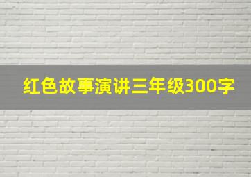 红色故事演讲三年级300字