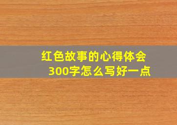 红色故事的心得体会300字怎么写好一点