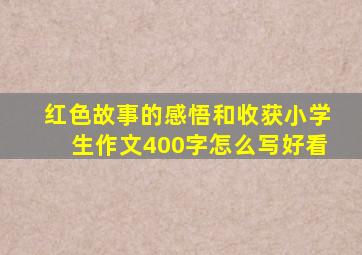 红色故事的感悟和收获小学生作文400字怎么写好看