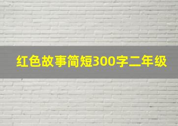 红色故事简短300字二年级