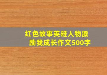 红色故事英雄人物激励我成长作文500字