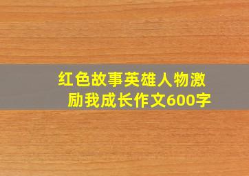 红色故事英雄人物激励我成长作文600字