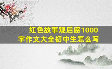 红色故事观后感1000字作文大全初中生怎么写