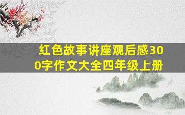 红色故事讲座观后感300字作文大全四年级上册