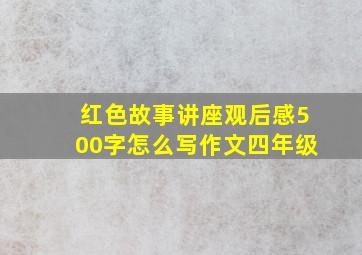 红色故事讲座观后感500字怎么写作文四年级