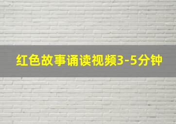 红色故事诵读视频3-5分钟