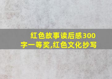 红色故事读后感300字一等奖,红色文化抄写