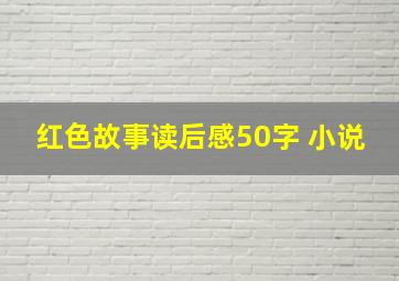 红色故事读后感50字 小说