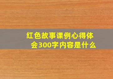 红色故事课例心得体会300字内容是什么