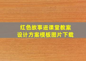 红色故事进课堂教案设计方案模板图片下载