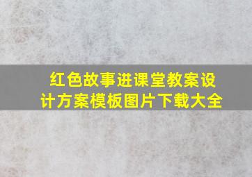 红色故事进课堂教案设计方案模板图片下载大全