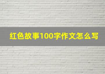 红色故事100字作文怎么写