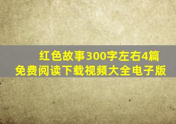 红色故事300字左右4篇免费阅读下载视频大全电子版