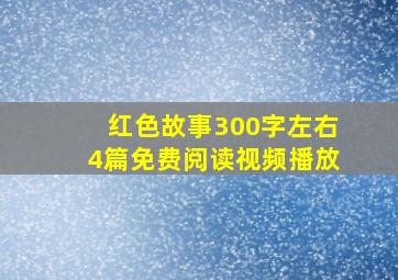 红色故事300字左右4篇免费阅读视频播放