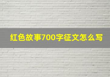 红色故事700字征文怎么写