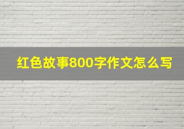 红色故事800字作文怎么写