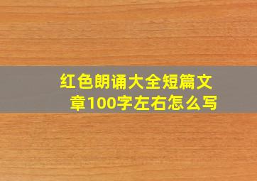 红色朗诵大全短篇文章100字左右怎么写