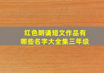 红色朗诵短文作品有哪些名字大全集三年级