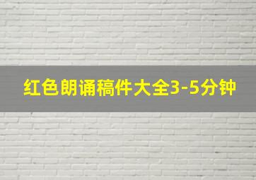 红色朗诵稿件大全3-5分钟