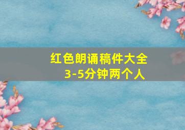 红色朗诵稿件大全3-5分钟两个人