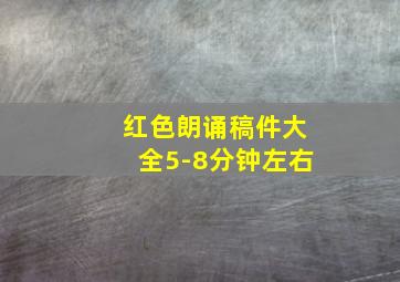 红色朗诵稿件大全5-8分钟左右