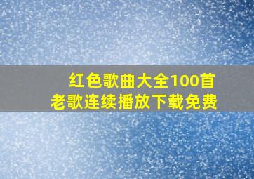 红色歌曲大全100首老歌连续播放下载免费