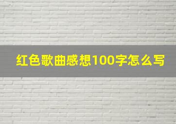 红色歌曲感想100字怎么写