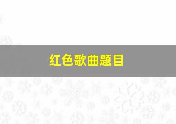 红色歌曲题目